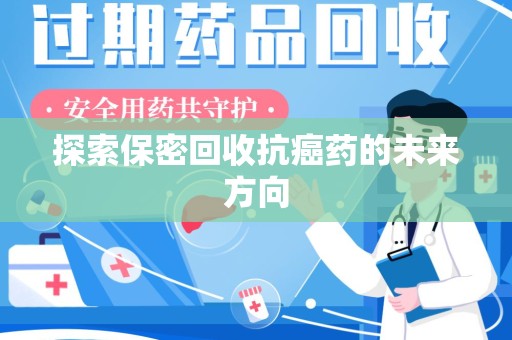 南京探索保密回收抗癌药的未来方向