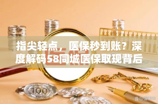 南京指尖轻点,医保秒到账?深度解码58同城医保取现背后的真相与风险警示 南京指尖轻点,医保秒到账?深度解码58同城医保取现背后的真相与风险警示